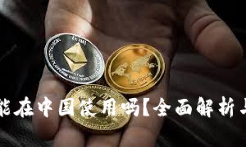 小狐钱包能在中国使用吗？全面解析与使用指南