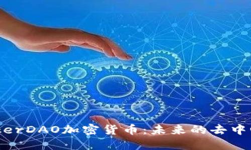 深入了解MakerDAO加密货币：未来的去中心化金融生态
