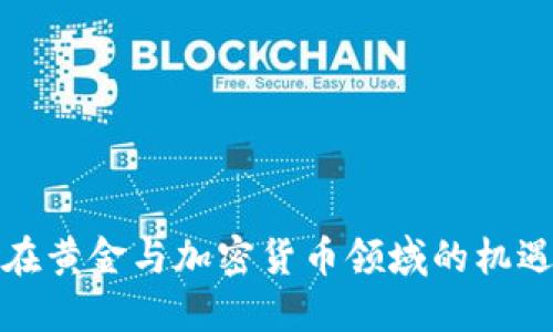 俄罗斯在黄金与加密货币领域的机遇与挑战