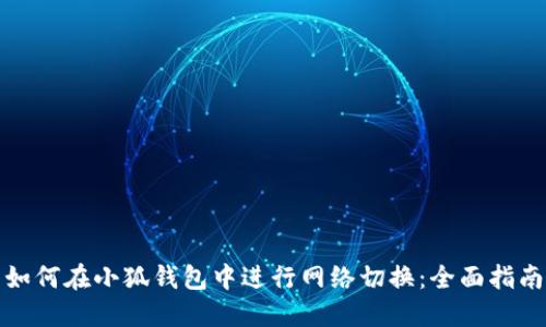 如何在小狐钱包中进行网络切换：全面指南