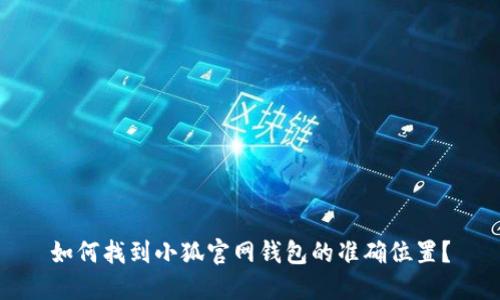 如何找到小狐官网钱包的准确位置？