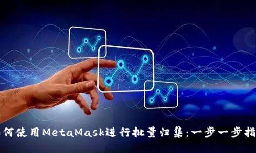 如何使用MetaMask进行批量归集：一步一步指南