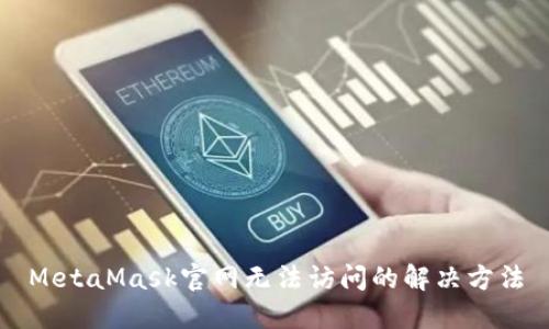 MetaMask官网无法访问的解决方法