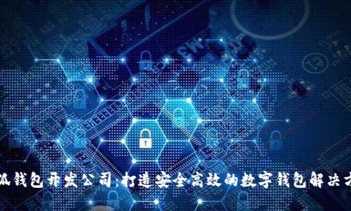 小狐钱包开发公司：打造安全高效的数字钱包解决方案