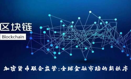 加密货币联合监管：全球金融市场的新秩序