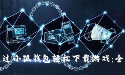 如何通过小狐钱包轻松下载游戏：全面指南