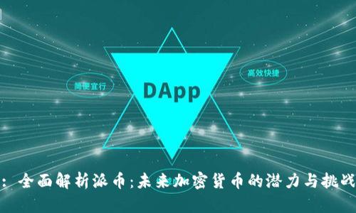 : 全面解析派币：未来加密货币的潜力与挑战
