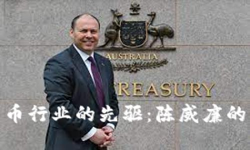 : 加密货币行业的先驱：陈威廉的创新之旅