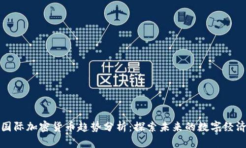 国际加密货币趋势分析：探索未来的数字经济