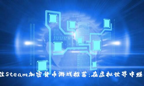 2023年最佳Steam加密货币游戏推荐：在虚拟世界中赚取真实价值