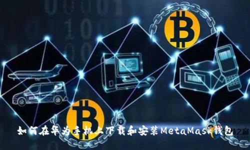 如何在华为手机上下载和安装MetaMask钱包