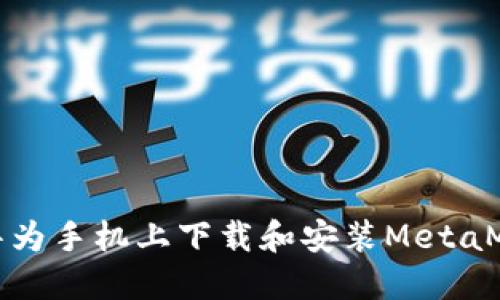 如何在华为手机上下载和安装MetaMask钱包