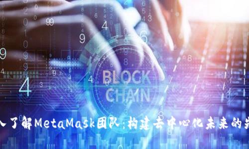 深入了解MetaMask团队：构建去中心化未来的先锋