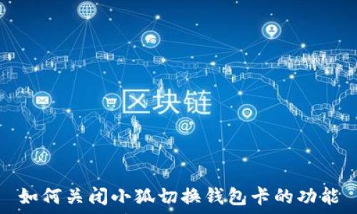   
如何关闭小狐切换钱包卡的功能