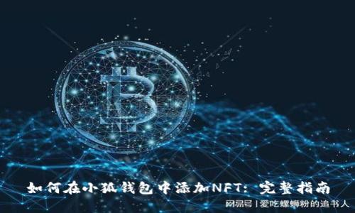 如何在小狐钱包中添加NFT: 完整指南