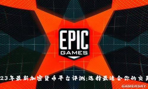2023年最新加密货币平台评测：选择最适合你的交易所