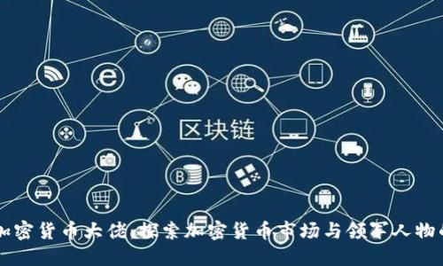 韩国加密货币大佬：探索加密货币市场与领军人物的风采