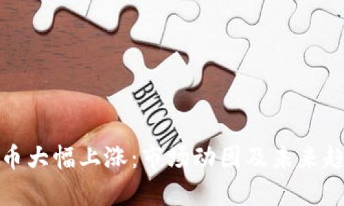 加密货币大幅上涨：市场动因及未来趋势分析
