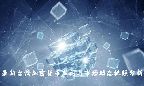 最新台湾加密货币新闻与市场动态视频分析