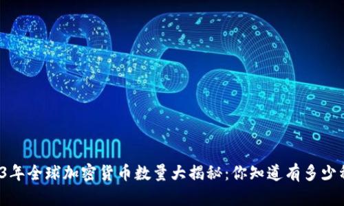 2023年全球加密货币数量大揭秘：你知道有多少种吗？