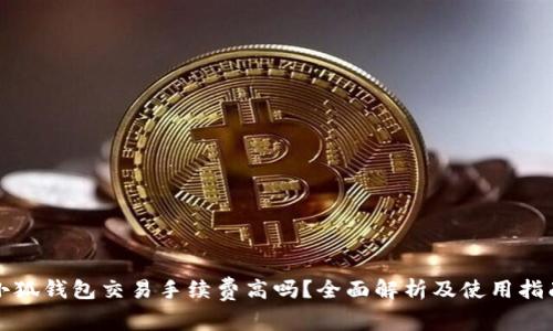 小狐钱包交易手续费高吗？全面解析及使用指南