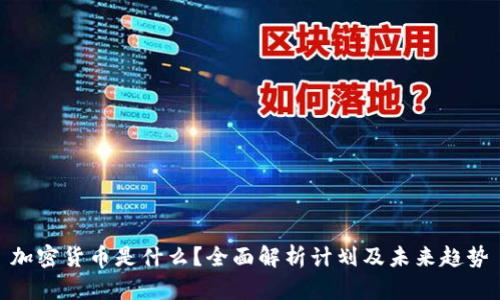 加密货币是什么？全面解析计划及未来趋势