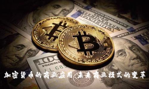 加密货币的商业应用：未来商业模式的变革